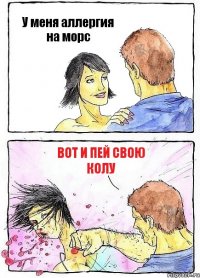 У меня аллергия на морс Вот и пей свою колу