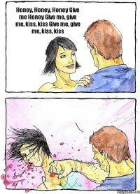 Honey, Honey, Honey Give me Honey Give me, give me, kiss, kiss Give me, give me, kiss, kiss 