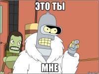 это ты мне