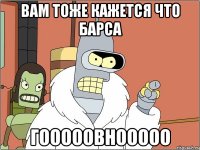вам тоже кажется что барса гооооовнооооо