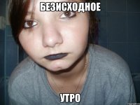 безисходное утро