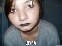 я дура