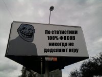 По статистики 100% ФПСОВ никогда не доделают игру