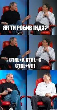 як ти робив індз? Ctrl+A Ctrl+C Ctrl+V!!! 