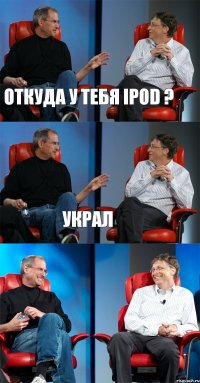 Откуда у тебя iPod ? Украл 