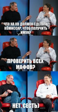 Что на КВ должен сделать комиссар, чтоб получить имун? Проверить всех мафов? Нет, сесть)