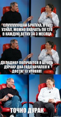 Слууууууушай Братуха. Я тут узнал, можно вкачать по 120 в каждую ветку ЗА 3 МЕСЯЦА Да ладно? Получается я штоль дурак? Два года качался и достиг 13 уровня! Точно дурак