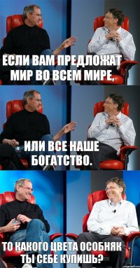 Если вам предложат мир во всем мире, Или все наше богатство. То какого цвета особняк ты себе купишь?