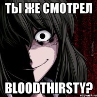 ты же смотрел bloodthirsty?