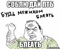 соблюдай птб блеать