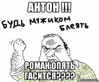 антон !!! роман опять гасится???