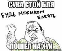 сука стой бля пошел на хуй