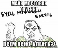 майя мостовая охуенна всем ясно, блеать?!