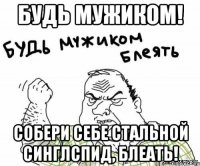 будь мужиком! собери себе стальной синглспид, блеать!