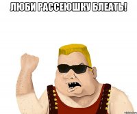 люби рассеюшку блеать! 