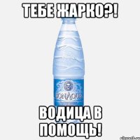 тебе жарко?! водица в помощь!