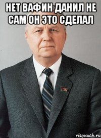 нет вафин данил не сам он это сделал 