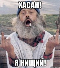 хасан! я нищий!