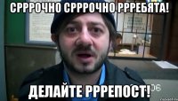 срррочно срррочно ррребята! делайте рррепост!