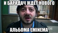 и барадач ждет нового альбома eminema