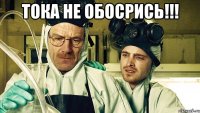 тока не обосрись!!! 