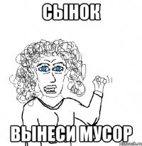 сынок вынеси мусор