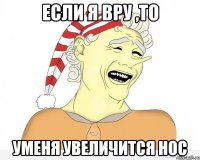 если я вру ,то уменя увеличится нос