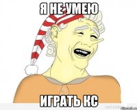 я не умею играть кс