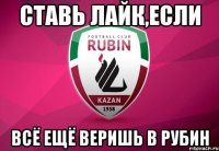 ставь лайк,если всё ещё веришь в рубин