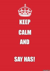 Keep Calm And Say HAS!