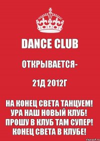 Dance club открывается- 21д 2012г На конец света танцуем! Ура наш новый клуб! Прошу в клуб там супер! Конец света в клубе!
