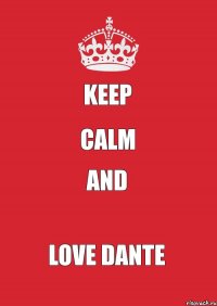 KEEP CALM AND LOVE DANTE