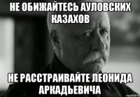 не обижайтесь ауловских казахов не расстраивайте леонида аркадьевича