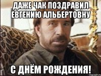 даже чак поздравил евгению альбертовну с днём рождения!