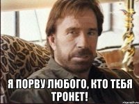  я порву любого, кто тебя тронет!