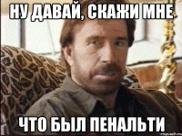 ну давай, скажи мне что был пенальти