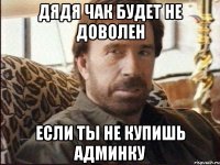 дядя чак будет не доволен если ты не купишь админку