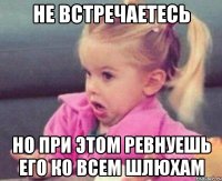 не встречаетесь но при этом ревнуешь его ко всем шлюхам