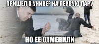 пришел в универ на первую пару но ее отменили