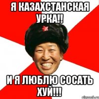 я казахстанская урка!! и я люблю сосать хуй!!!