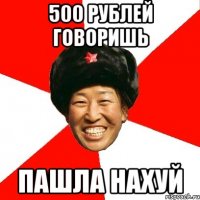 500 рублей говоришь пашла нахуй