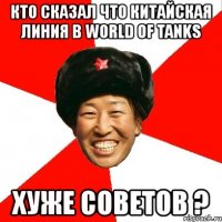 кто сказал что китайская линия в world of tanks хуже советов ?