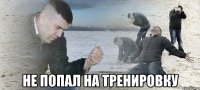  не попал на тренировку