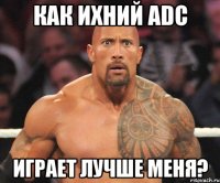 как ихний adc играет лучше меня?