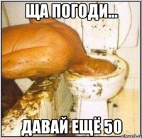 ща погоди... давай ещё 50