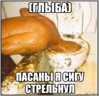 (глыба) пасаны я сигу стрельнул