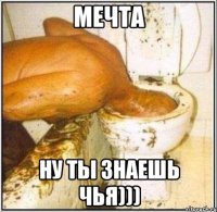 мечта ну ты знаешь чья)))