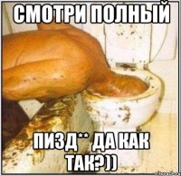 смотри полный пизд** да как так?))