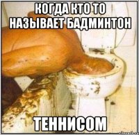 когда кто то называет бадминтон теннисом