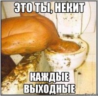 это ты, некит каждые выходные